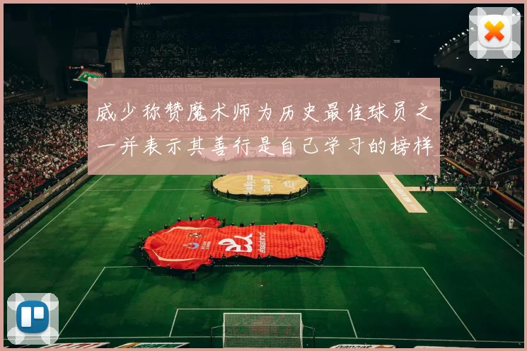 威少称赞魔术师为历史最佳球员之一并表示其善行是自己学习的榜样