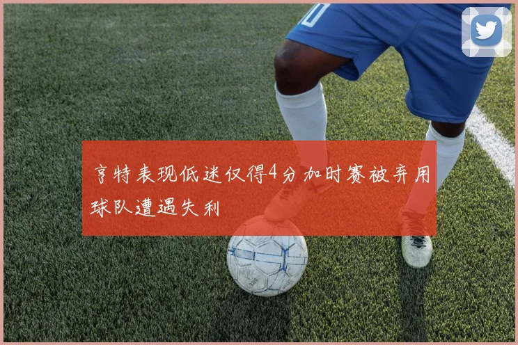 亨特表现低迷仅得4分加时赛被弃用球队遭遇失利