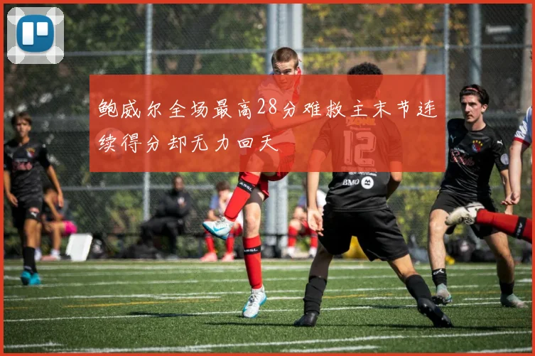 鲍威尔全场最高28分难救主末节连续得分却无力回天
