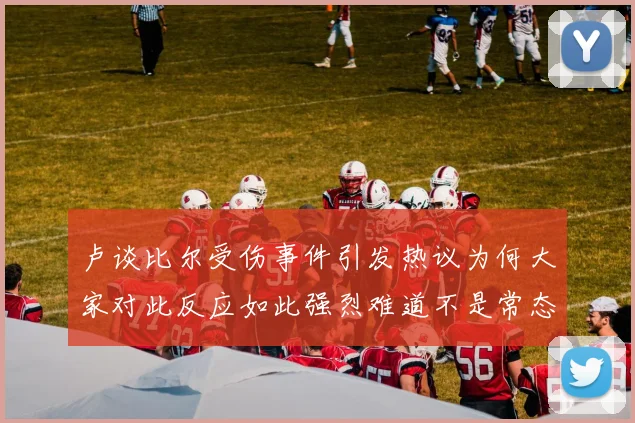 卢谈比尔受伤事件引发热议为何大家对此反应如此强烈难道不是常态吗