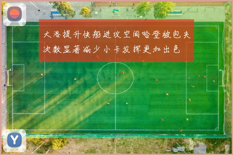 大洛提升快船进攻空间哈登被包夹次数显著减少小卡发挥更加出色