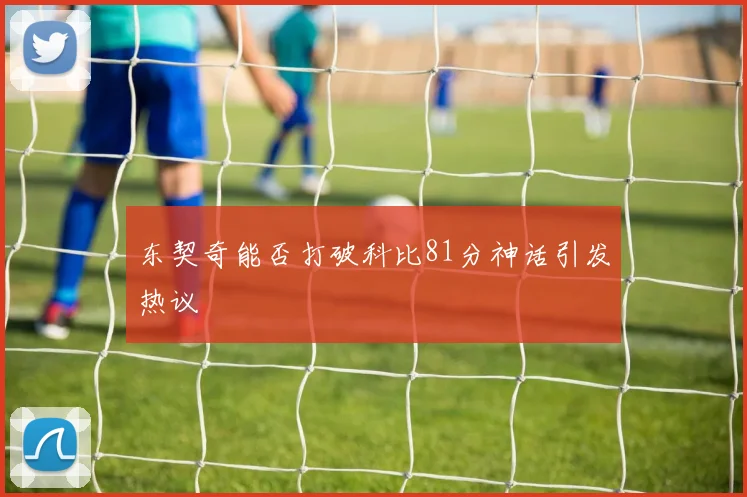 东契奇能否打破科比81分神话引发热议