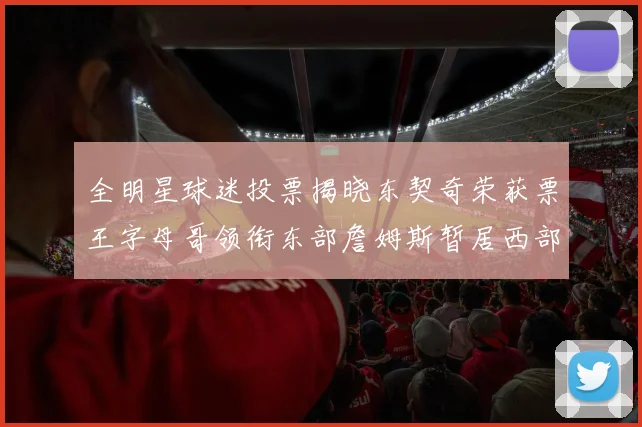 全明星球迷投票揭晓东契奇荣获票王字母哥领衔东部詹姆斯暂居西部第九