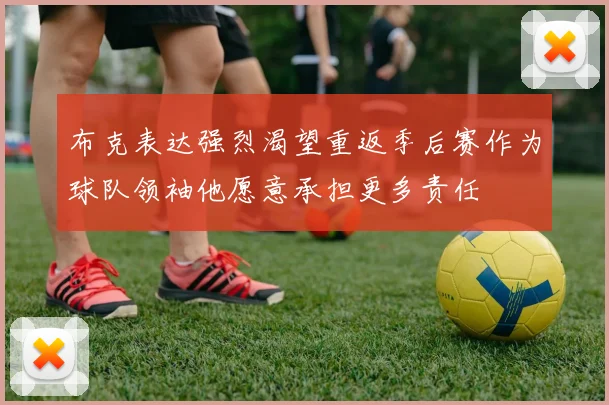 布克表达强烈渴望重返季后赛作为球队领袖他愿意承担更多责任