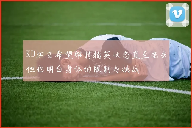 KD坦言希望维持精英状态直至老去但也明白身体的限制与挑战