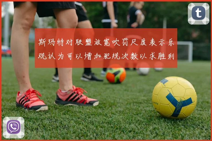 斯玛特对联盟放宽吹罚尺度表示乐观认为可以增加犯规次数以求胜利