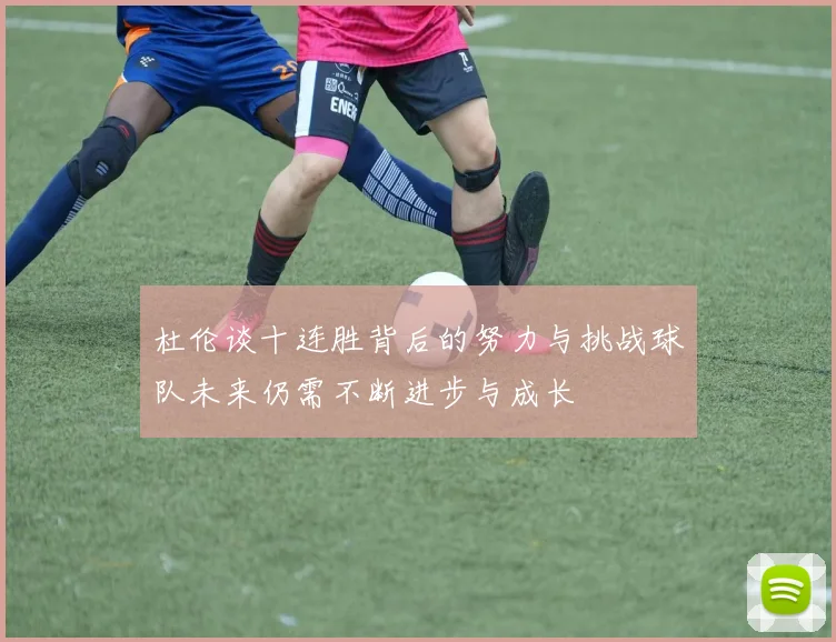 杜伦谈十连胜背后的努力与挑战球队未来仍需不断进步与成长