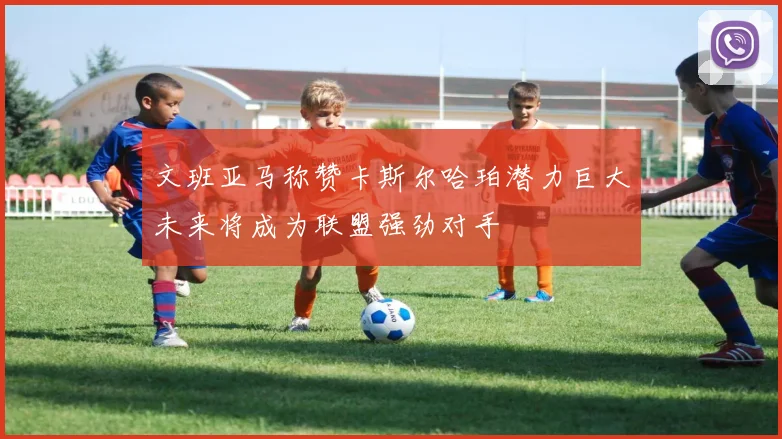 文班亚马称赞卡斯尔哈珀潜力巨大未来将成为联盟强劲对手