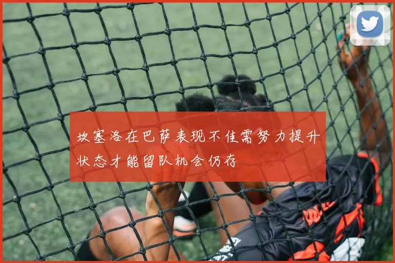 坎塞洛在巴萨表现不佳需努力提升状态才能留队机会仍存