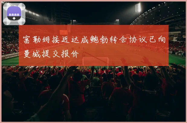 富勒姆接近达成鲍勃转会协议已向曼城提交报价