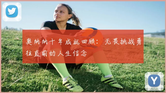 奥纳纳十年成就回顾：无畏挑战勇往直前的人生信念