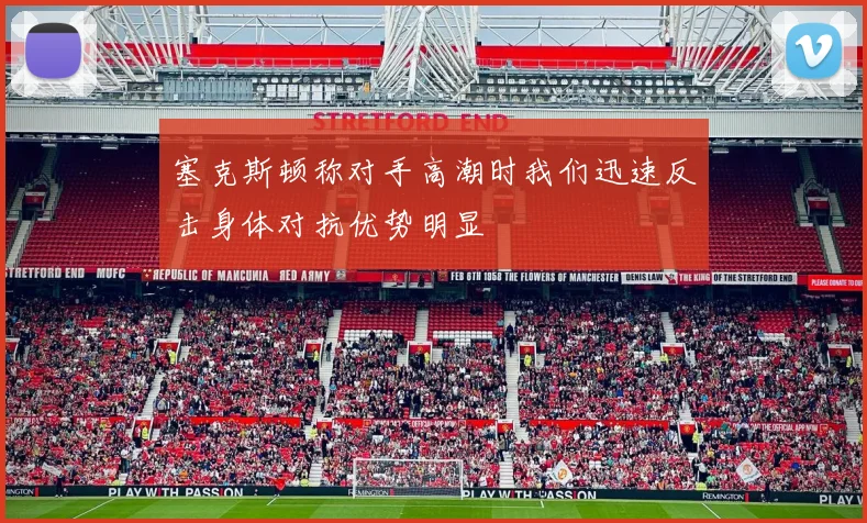塞克斯顿称对手高潮时我们迅速反击身体对抗优势明显