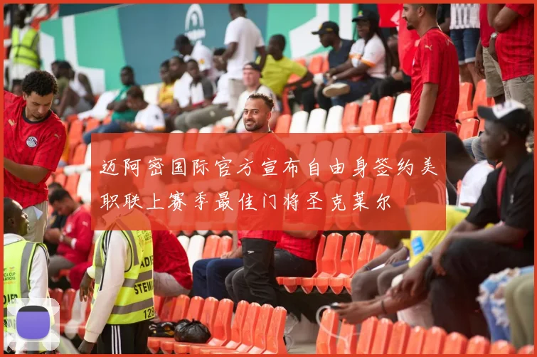 迈阿密国际官方宣布自由身签约美职联上赛季最佳门将圣克莱尔