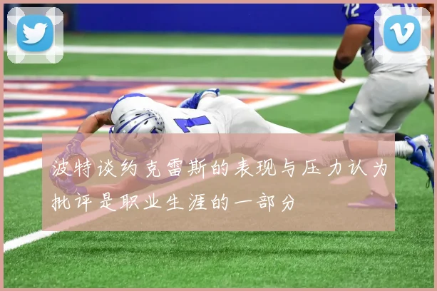 波特谈约克雷斯的表现与压力认为批评是职业生涯的一部分